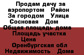 Продам дачу за аэропортом › Район ­ За городом › Улица ­ Сосновая › Дом ­ 9 › Общая площадь дома ­ 40 › Площадь участка ­ 6 › Цена ­ 220 000 - Оренбургская обл. Недвижимость » Дома, коттеджи, дачи продажа   